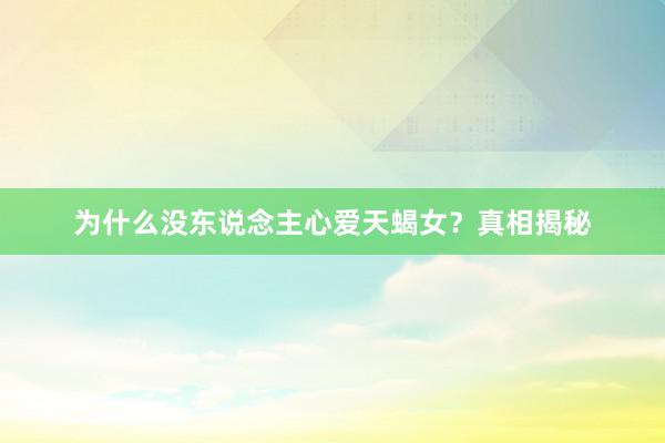 为什么没东说念主心爱天蝎女?真相揭秘