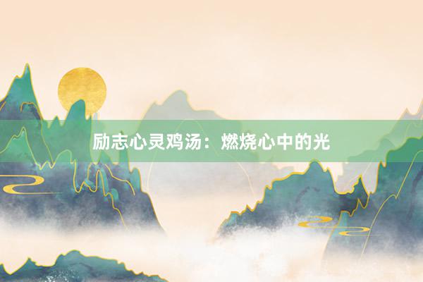 励志心灵鸡汤：燃烧心中的光