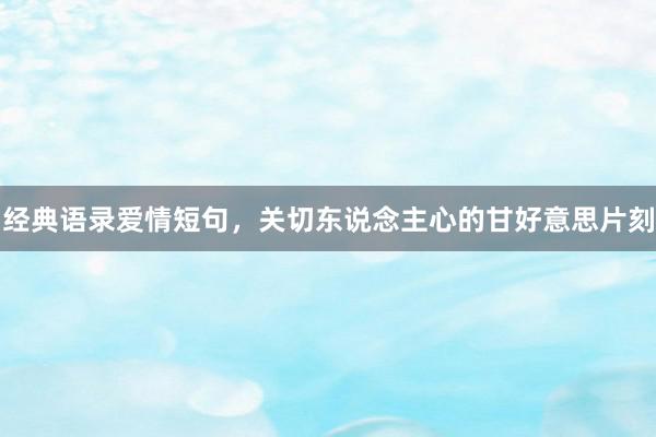 经典语录爱情短句,关切东说念主心的甘好意思片刻